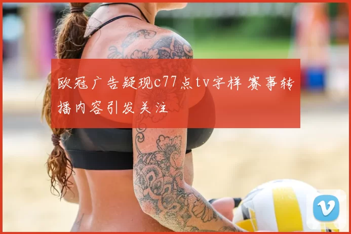 欧冠广告疑现c77点tv字样 赛事转播内容引发关注
