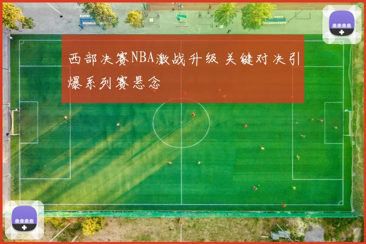 西部决赛NBA激战升级 关键对决引爆系列赛悬念