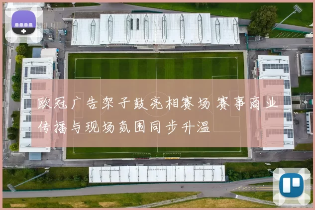 欧冠广告架子鼓亮相赛场 赛事商业传播与现场氛围同步升温