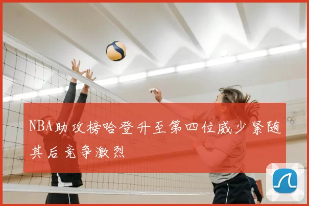 NBA助攻榜哈登升至第四位威少紧随其后竞争激烈