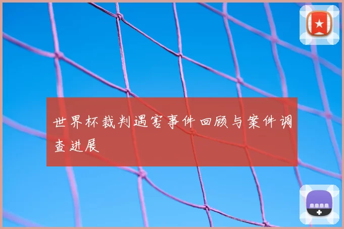 世界杯裁判遇害事件回顾与案件调查进展