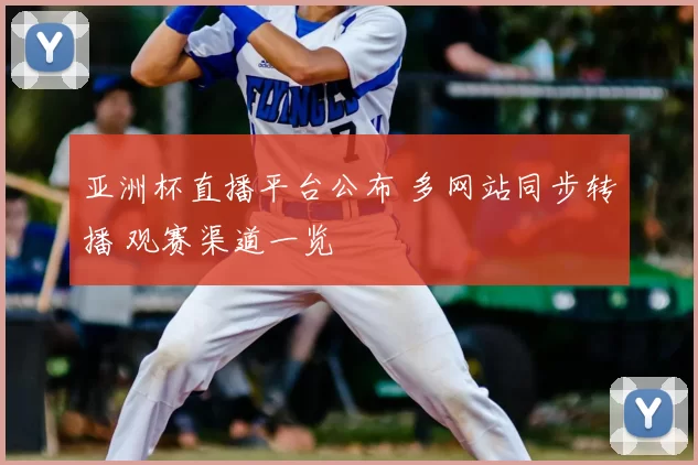 亚洲杯直播平台公布 多网站同步转播 观赛渠道一览