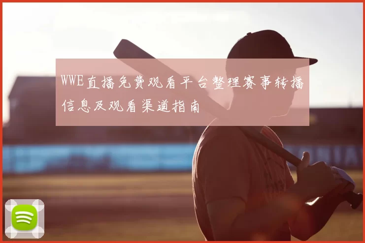 WWE直播免费观看平台整理赛事转播信息及观看渠道指南