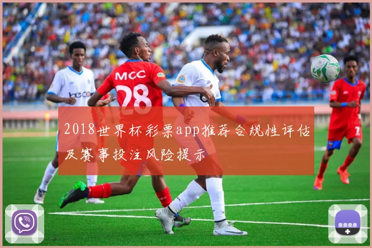 2018世界杯彩票app推荐合规性评估及赛事投注风险提示