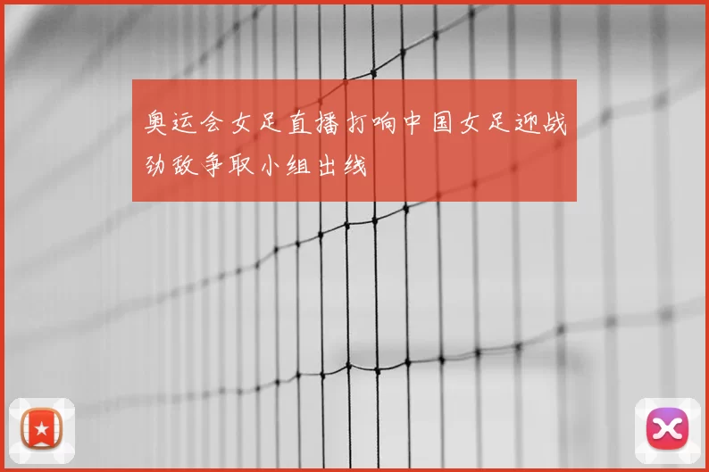 奥运会女足直播打响中国女足迎战劲敌争取小组出线