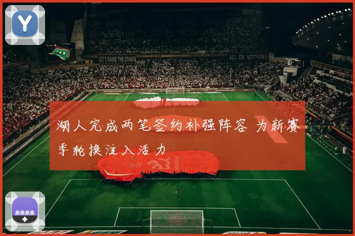 湖人完成两笔签约补强阵容 为新赛季轮换注入活力