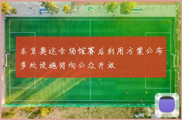 东京奥运会场馆赛后利用方案公布多处设施将向公众开放