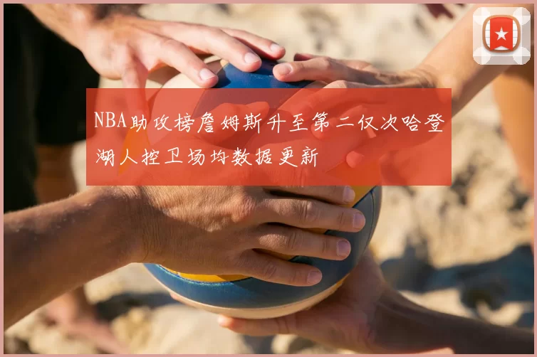 NBA助攻榜詹姆斯升至第二仅次哈登湖人控卫场均数据更新