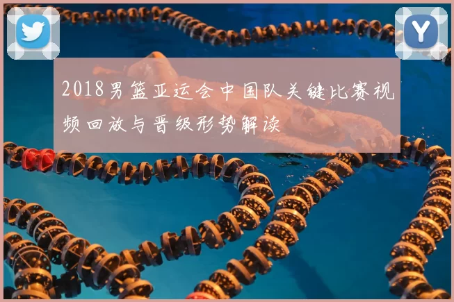 2018男篮亚运会中国队关键比赛视频回放与晋级形势解读
