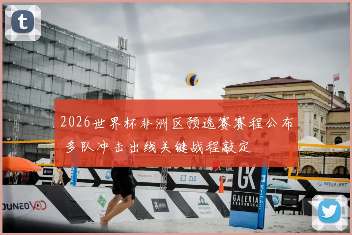 2026世界杯非洲区预选赛赛程公布 多队冲击出线关键战程敲定