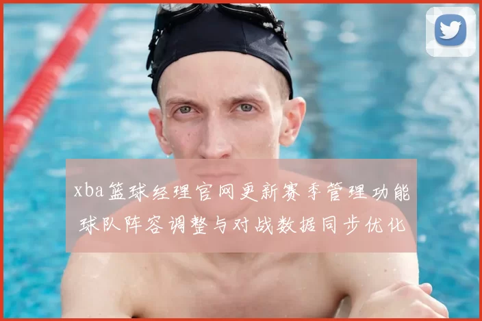 xba篮球经理官网更新赛季管理功能 球队阵容调整与对战数据同步优化