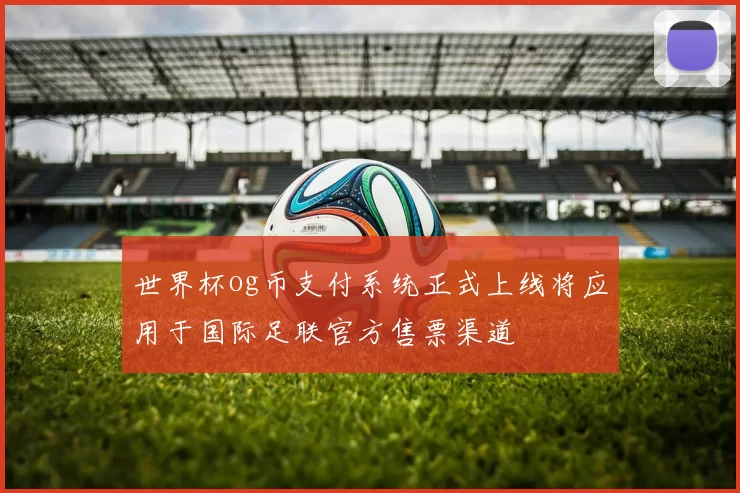世界杯og币支付系统正式上线将应用于国际足联官方售票渠道