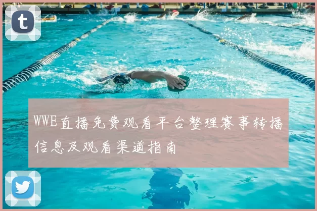 WWE直播免费观看平台整理赛事转播信息及观看渠道指南