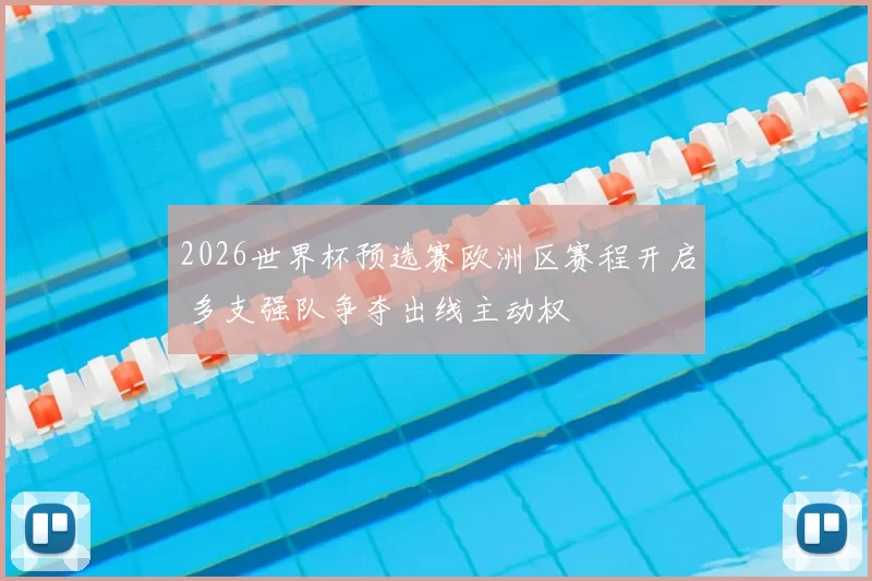 2026世界杯预选赛欧洲区赛程开启 多支强队争夺出线主动权