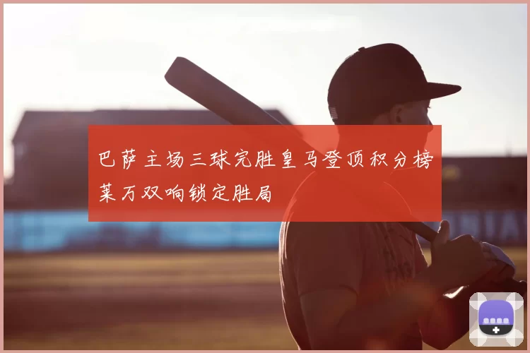 巴萨主场三球完胜皇马登顶积分榜莱万双响锁定胜局