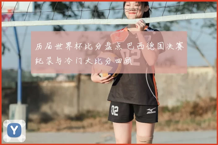 历届世界杯比分盘点 巴西德国决赛纪录与冷门大比分回顾