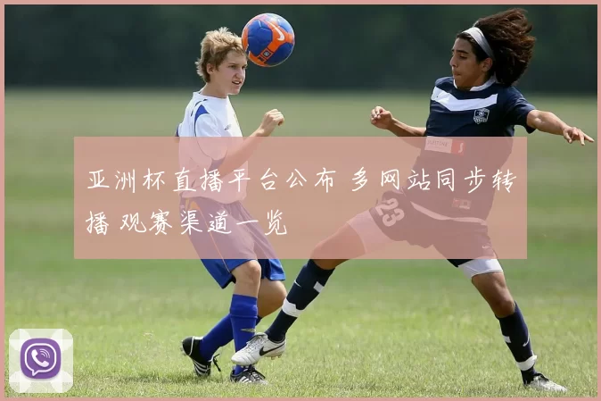 亚洲杯直播平台公布 多网站同步转播 观赛渠道一览
