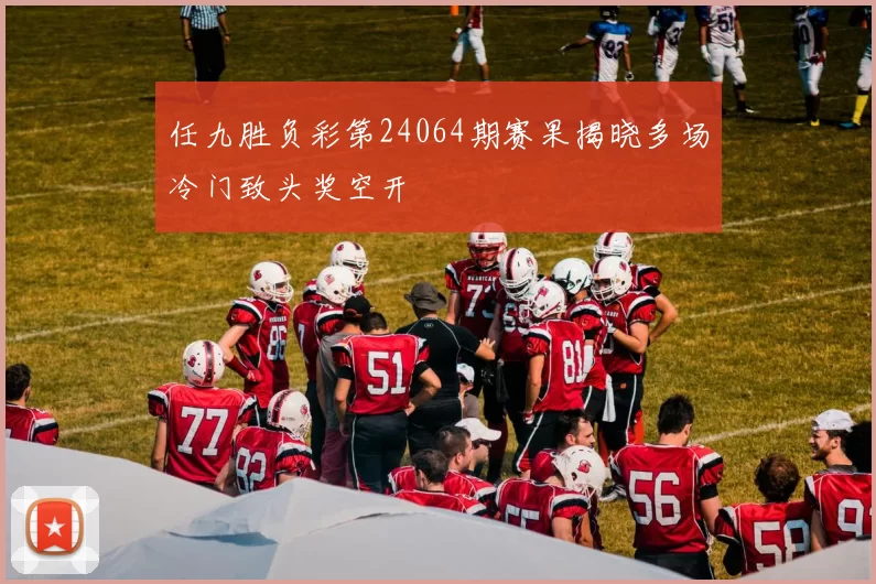 任九胜负彩第24064期赛果揭晓多场冷门致头奖空开