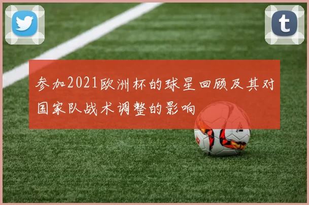 参加2021欧洲杯的球星回顾及其对国家队战术调整的影响