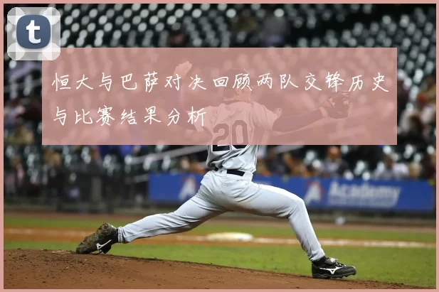 恒大与巴萨对决回顾两队交锋历史与比赛结果分析