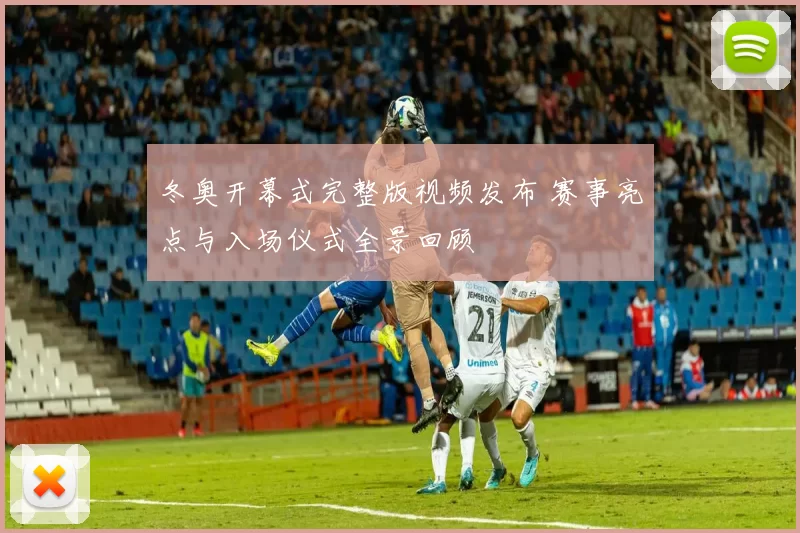 冬奥开幕式完整版视频发布 赛事亮点与入场仪式全景回顾