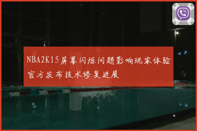 NBA2K15屏幕闪烁问题影响玩家体验官方发布技术修复进展