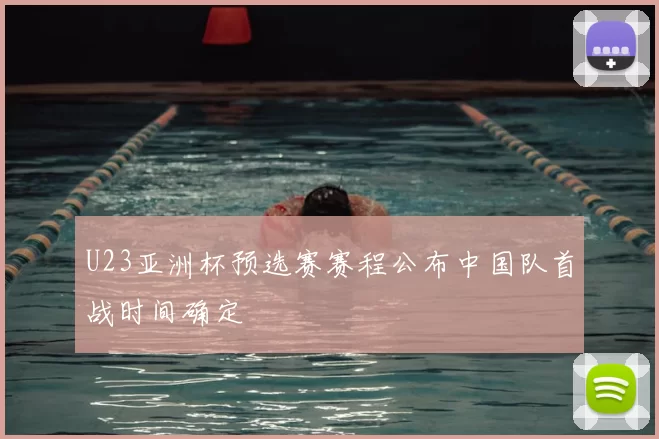 U23亚洲杯预选赛赛程公布中国队首战时间确定