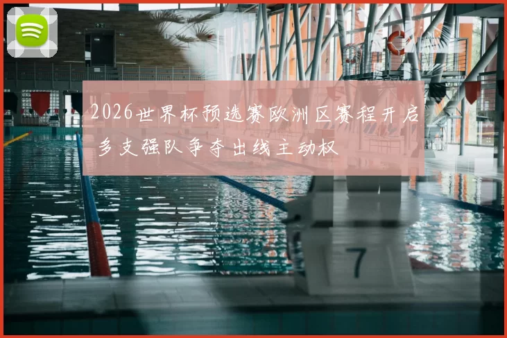 2026世界杯预选赛欧洲区赛程开启 多支强队争夺出线主动权