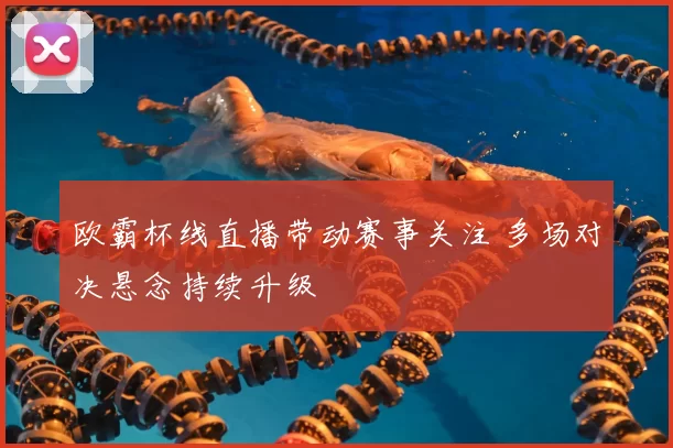 欧霸杯线直播带动赛事关注 多场对决悬念持续升级