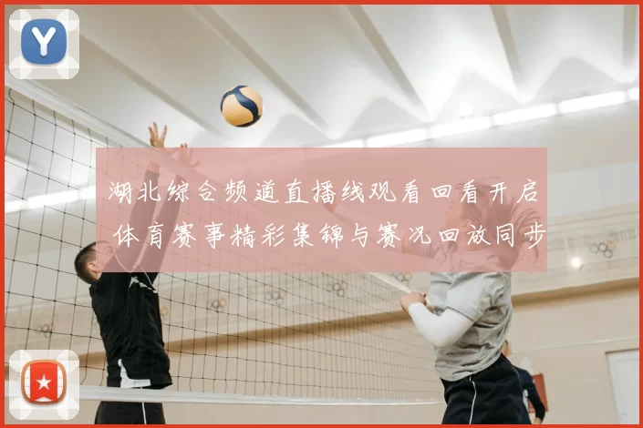 湖北综合频道直播线观看回看开启 体育赛事精彩集锦与赛况回放同步上线