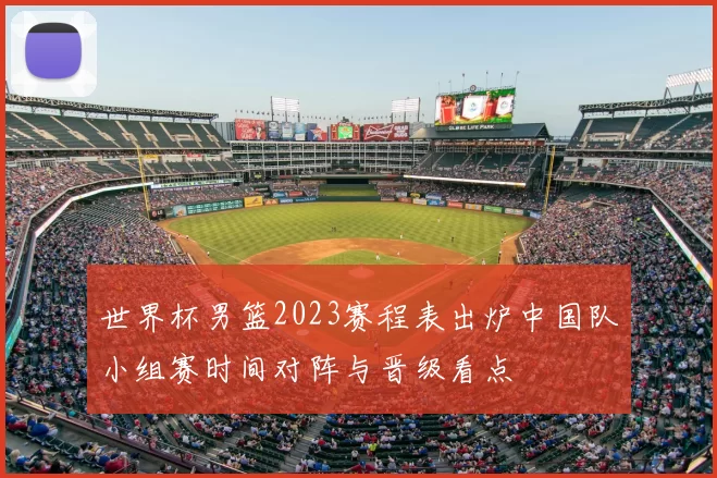 世界杯男篮2023赛程表出炉中国队小组赛时间对阵与晋级看点