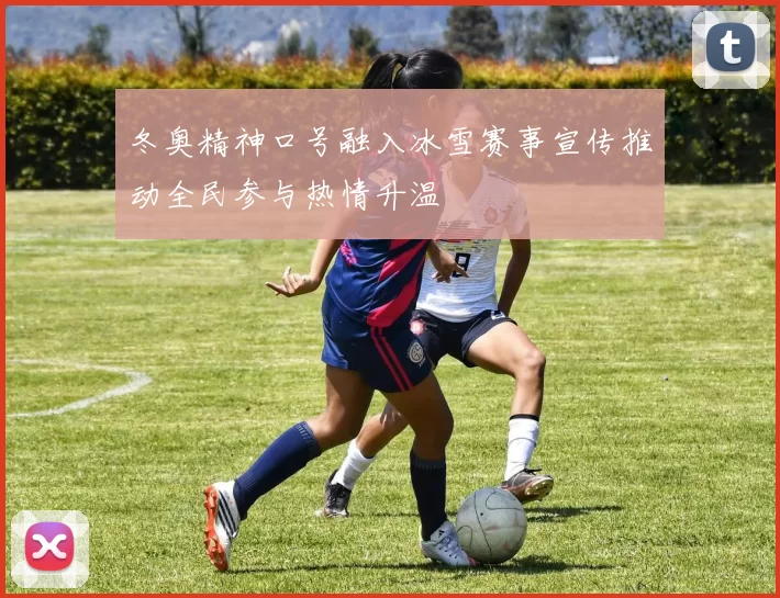 冬奥精神口号融入冰雪赛事宣传推动全民参与热情升温