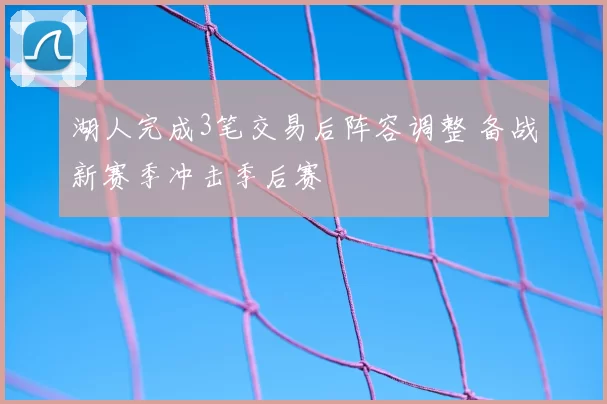 湖人完成3笔交易后阵容调整 备战新赛季冲击季后赛