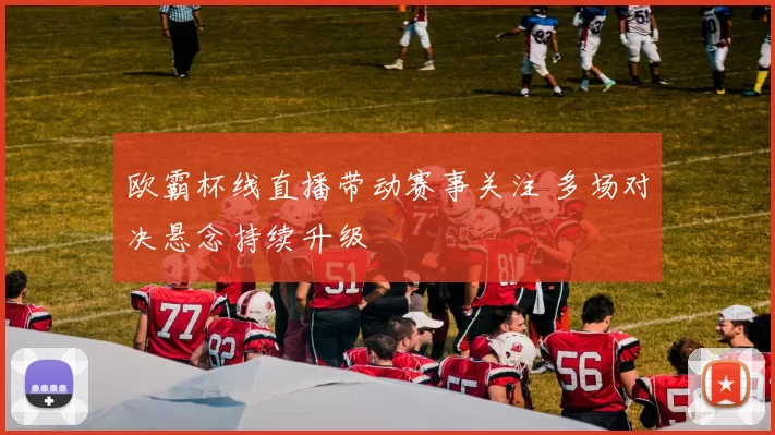 欧霸杯线直播带动赛事关注 多场对决悬念持续升级