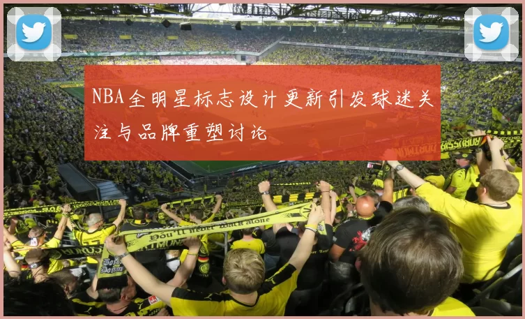NBA全明星标志设计更新引发球迷关注与品牌重塑讨论