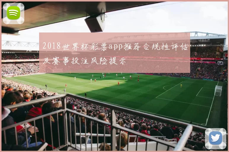 2018世界杯彩票app推荐合规性评估及赛事投注风险提示