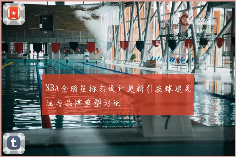 NBA全明星标志设计更新引发球迷关注与品牌重塑讨论