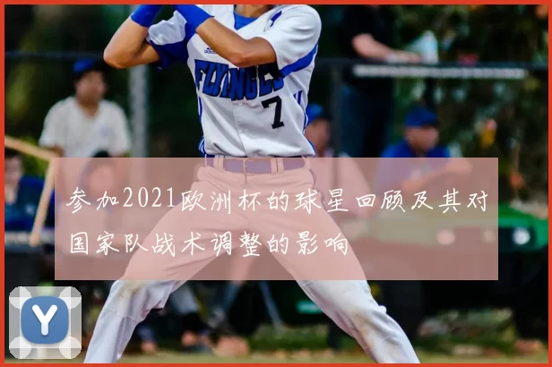 参加2021欧洲杯的球星回顾及其对国家队战术调整的影响