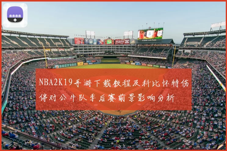 NBA2K19手游下载教程及科比怀特伤停对公牛队季后赛前景影响分析