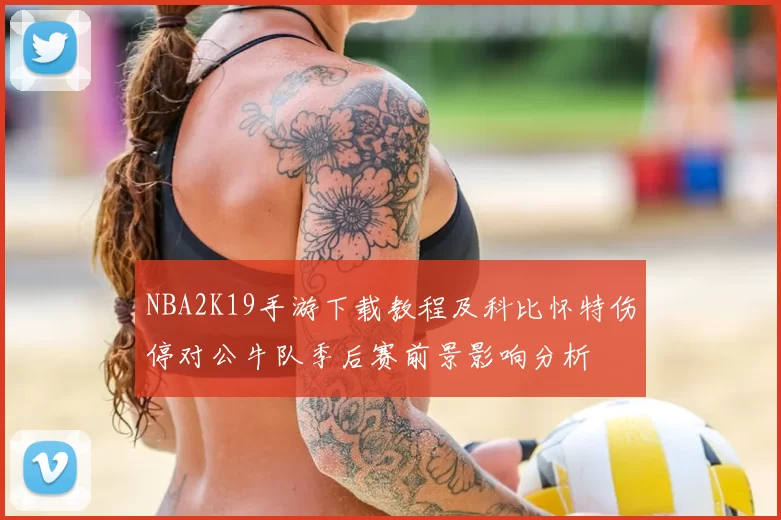 NBA2K19手游下载教程及科比怀特伤停对公牛队季后赛前景影响分析