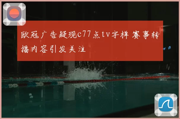 欧冠广告疑现c77点tv字样 赛事转播内容引发关注