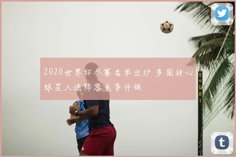 2020世界杯参赛名单出炉 多国核心球星入选阵容竞争升级