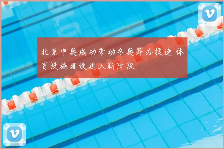 北京申奥成功带动冬奥筹办提速 体育设施建设进入新阶段