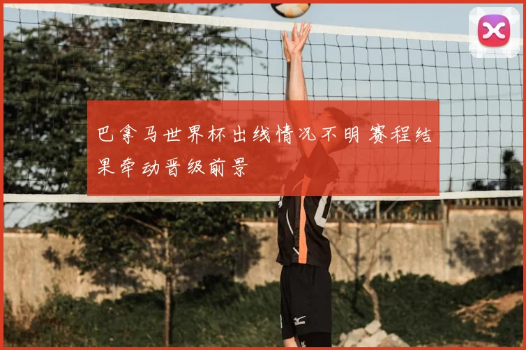 巴拿马世界杯出线情况不明 赛程结果牵动晋级前景