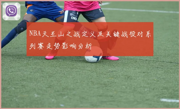 NBA天王山之战定义及关键战役对系列赛走势影响分析