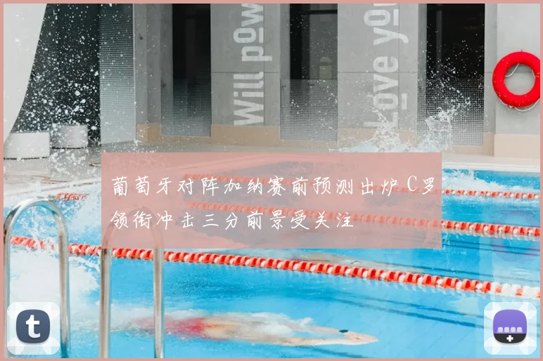 葡萄牙对阵加纳赛前预测出炉 C罗领衔冲击三分前景受关注