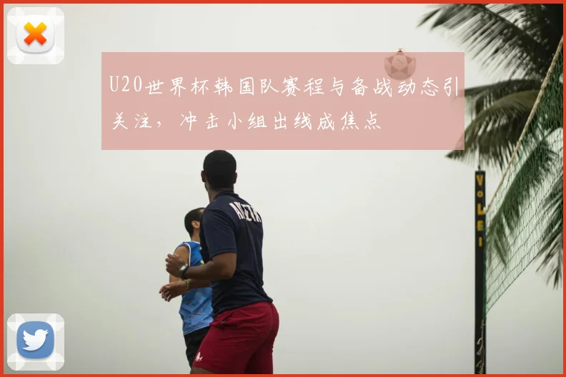 U20世界杯韩国队赛程与备战动态引关注，冲击小组出线成焦点