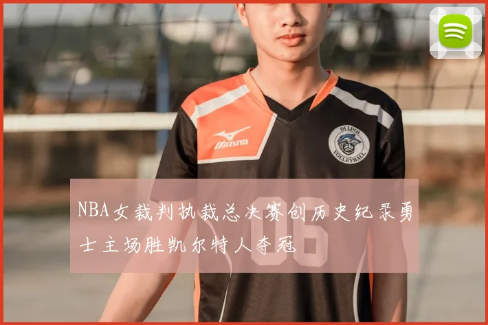 NBA女裁判执裁总决赛创历史纪录勇士主场胜凯尔特人夺冠