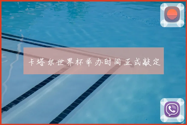卡塔尔世界杯举办时间正式敲定